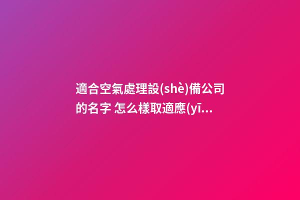 適合空氣處理設(shè)備公司的名字 怎么樣取適應(yīng)-第1張-公司起名-玄機(jī)派